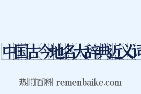 中国古今地名大辞典近义词是什么意思的图片